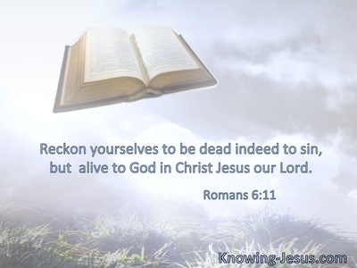Reckon yourselves to be dead indeed to sin, but  alive to God in Christ Jesus our Lord.